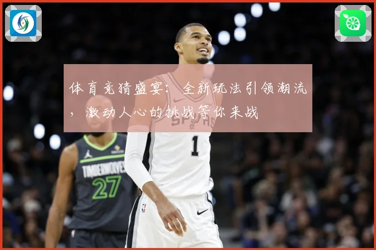 体育竞猜盛宴：全新玩法引领潮流，激动人心的挑战等你来战