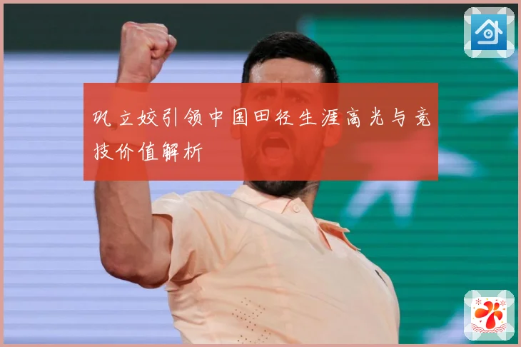 巩立姣引领中国田径生涯高光与竞技价值解析