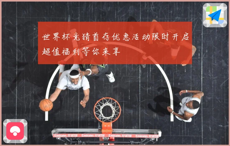 世界杯竞猜首存优惠活动限时开启超值福利等你来享