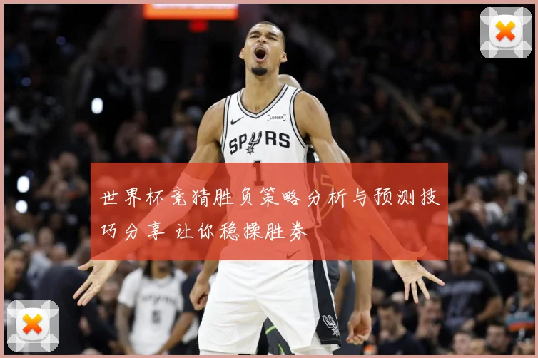 世界杯竞猜胜负策略分析与预测技巧分享 让你稳操胜券