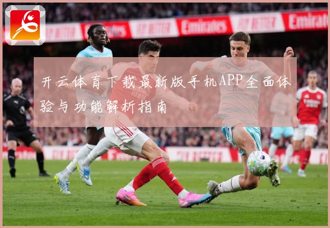 开云体育下载最新版手机APP全面体验与功能解析指南