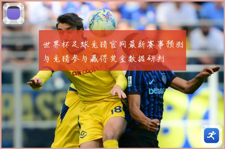 世界杯足球竞猜官网最新赛事预测与竞猜参与赢得奖金数据研判