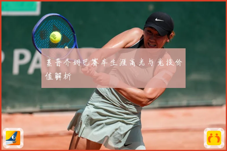 基普乔姆巴赛车生涯高光与竞技价值解析