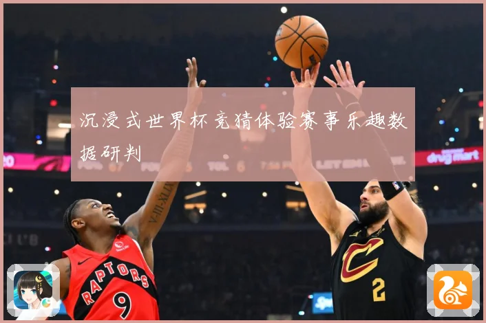 沉浸式世界杯竞猜体验赛事乐趣数据研判