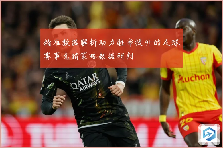 精准数据解析助力胜率提升的足球赛事竞猜策略数据研判