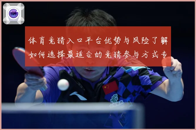 体育竞猜入口平台优势与风险了解如何选择最适合的竞猜参与方式专题观察