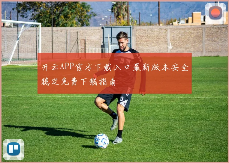 开云APP官方下载入口最新版本安全稳定免费下载指南