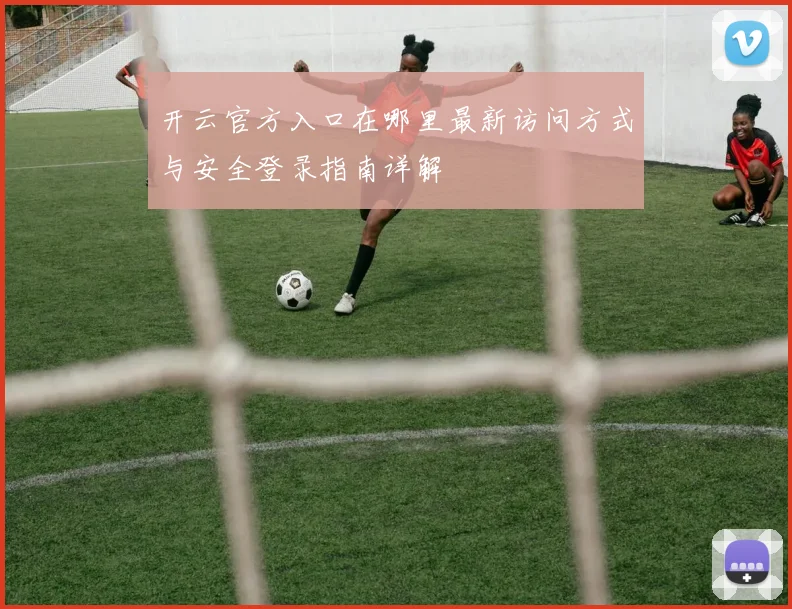 开云官方入口在哪里最新访问方式与安全登录指南详解