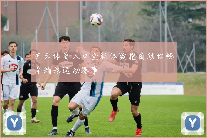 开云体育入口全新体验指南助你畅享精彩运动赛事