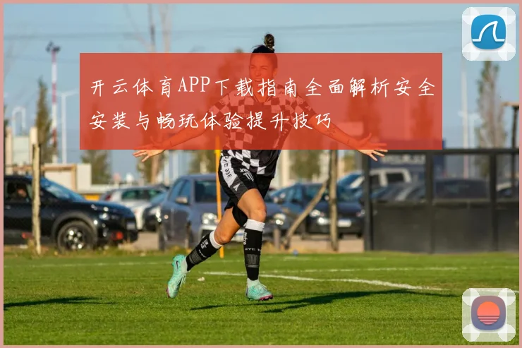 开云体育APP下载指南全面解析安全安装与畅玩体验提升技巧