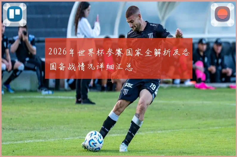 2026年世界杯参赛国家全解析及各国备战情况详细汇总