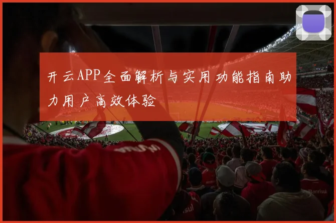 开云APP全面解析与实用功能指南助力用户高效体验