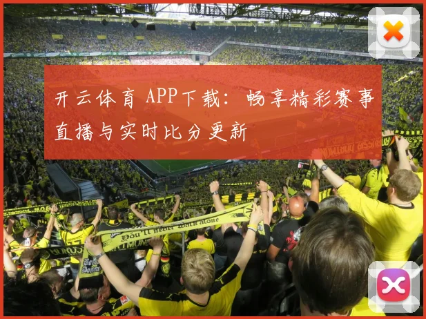 开云体育 APP下载：畅享精彩赛事直播与实时比分更新