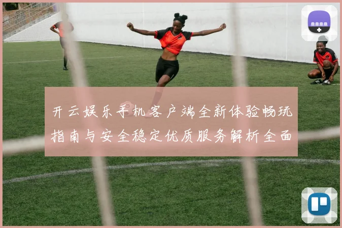 开云娱乐手机客户端全新体验畅玩指南与安全稳定优质服务解析全面