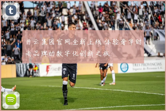 开云集团官网全新上线 体验奢华时尚品牌的数字化创新之旅