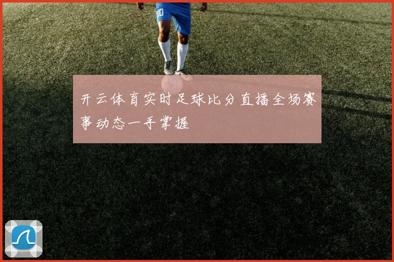 开云体育实时足球比分直播全场赛事动态一手掌握