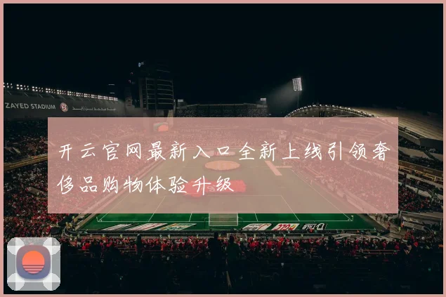 开云官网最新入口全新上线引领奢侈品购物体验升级