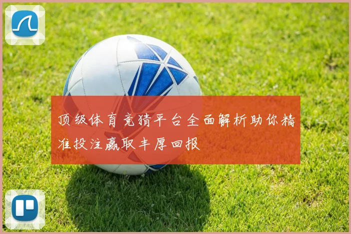 顶级体育竞猜平台全面解析助你精准投注赢取丰厚回报