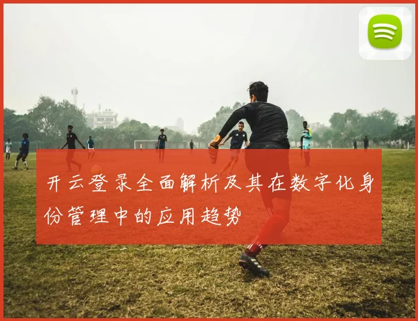 开云登录全面解析及其在数字化身份管理中的应用趋势