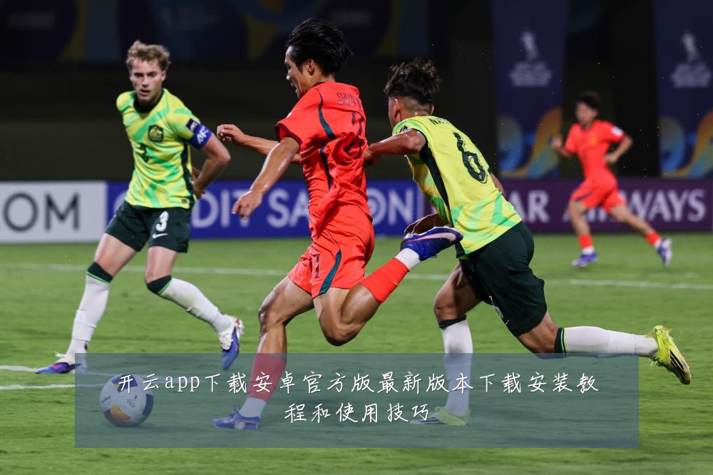 开云app下载安卓官方版最新版本下载安装教程和使用技巧