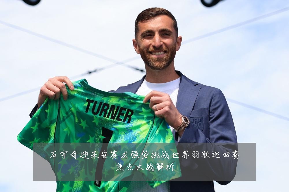 石宇奇迎来安赛龙强势挑战世界羽联巡回赛焦点大战解析