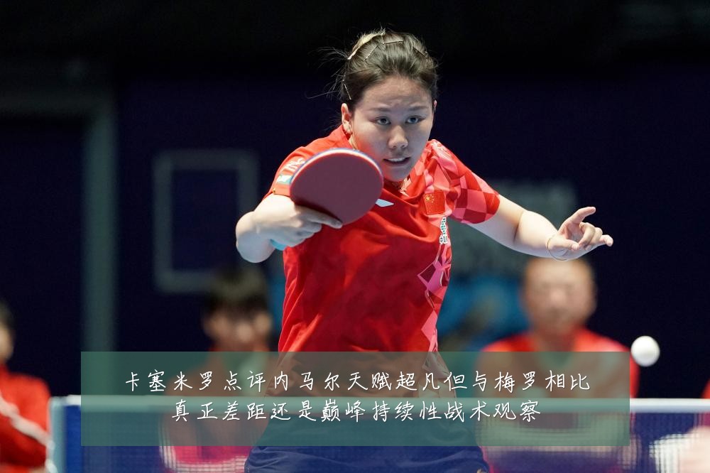 卡塞米罗点评内马尔天赋超凡但与梅罗相比真正差距还是巅峰持续性战术观察