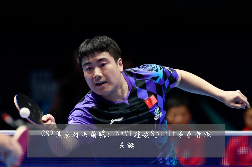 CS2焦点对决前瞻：NAVI迎战Spirit争夺晋级关键