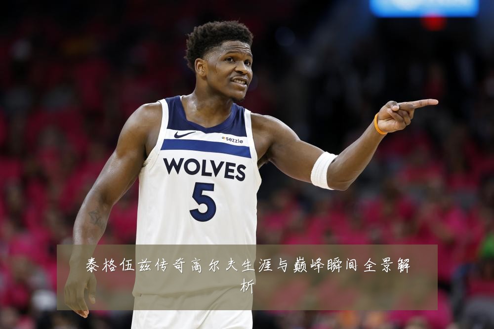 泰格伍兹传奇高尔夫生涯与巅峰瞬间全景解析